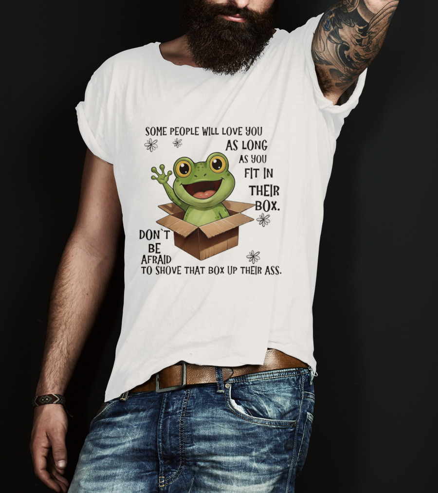 Frog Some People Will Love You Fit In Their Box Don't Be Afraid To Shove That Box Up Their Ass T-Shirt