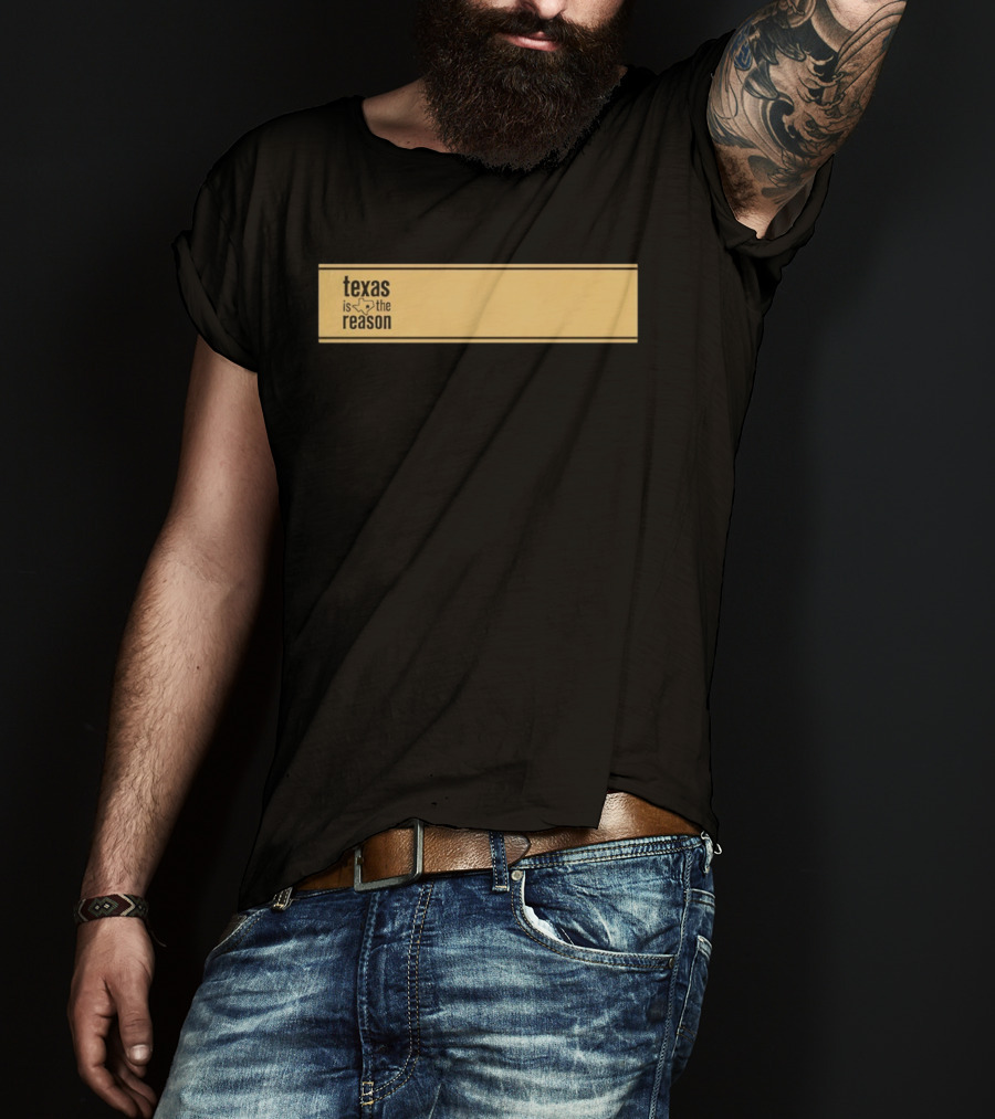 Texas Is The Reason With State T-Shirt