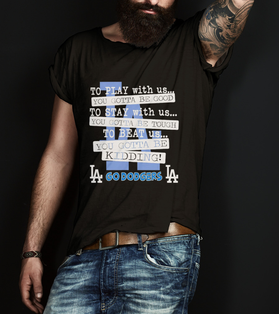 Go Dodgers LA To Play Stay Beat Us You Gotta Be Kiddin T-Shirt