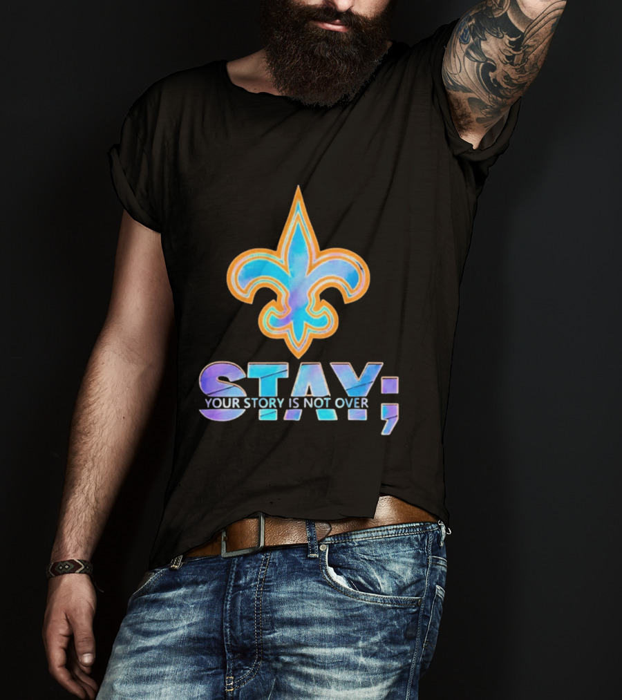 New Orleans Saints Stay Your Story Is Not Over Fleur De Lis T-Shirt