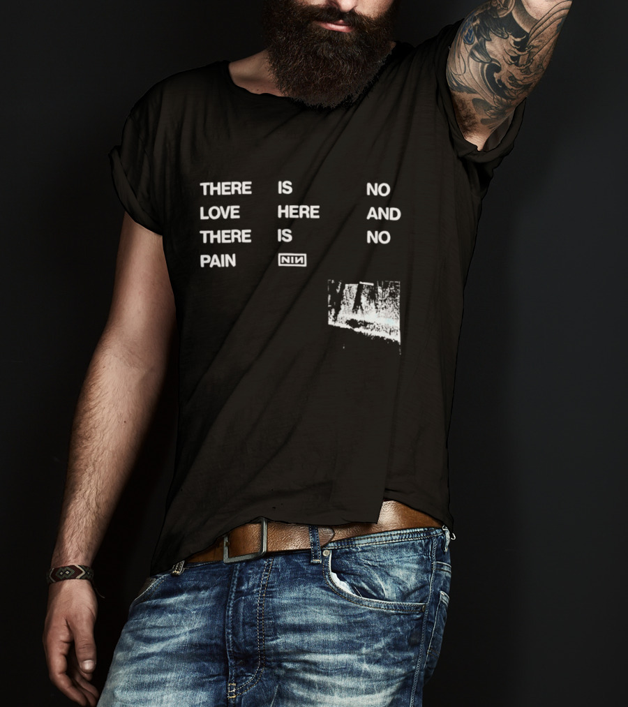 There Is No Love Here And There Is No Pain NIN T-Shirt