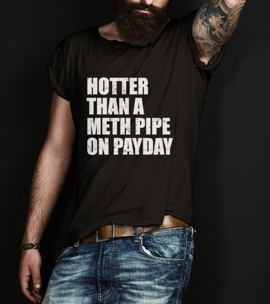 Hotter Than A Meth Pipe On Payday T-Shirt