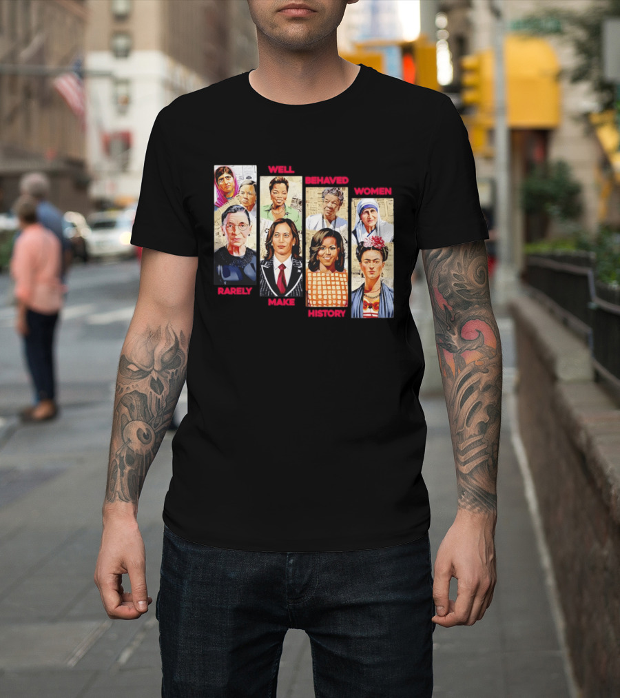 Well Behaved Women Rarely Make History Iconic Figures Empowerment T-Shirt