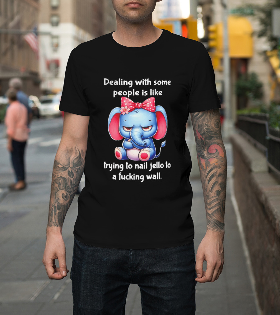 Elephant Dealing With Some People Like Trying To Nail Jello To A Wall T-Shirt