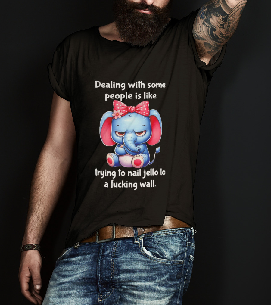 Elephant Dealing With Some People Like Trying To Nail Jello To A Wall T-Shirt