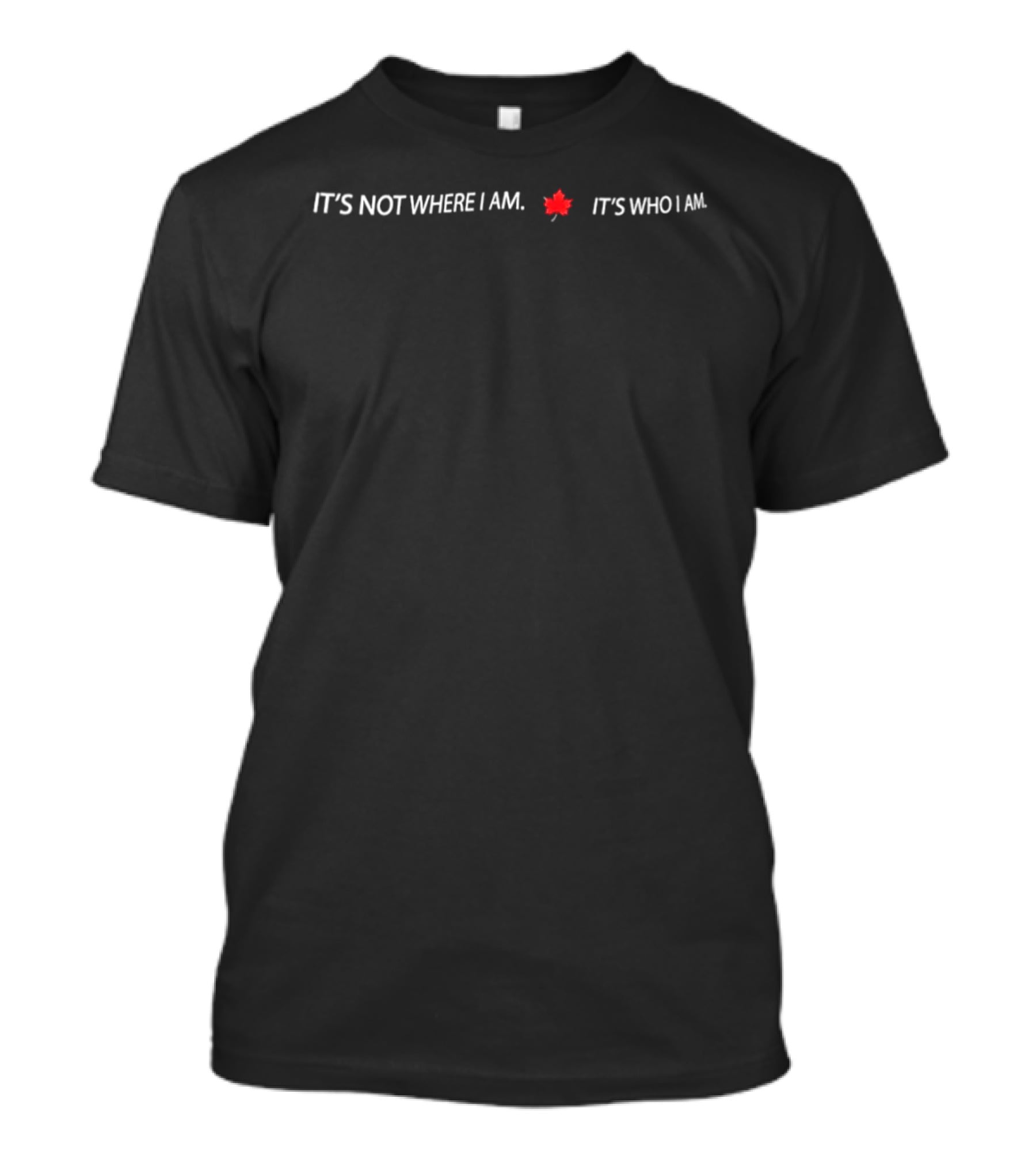 It's Not Where I Am It's Who I Am Maple Leaf T-Shirt