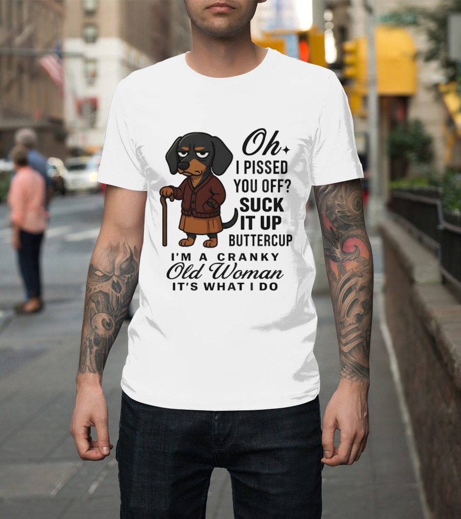 Oh I Pissed You Off Suck It Up Buttercup Cranky Old Woman Dachshund T-Shirt