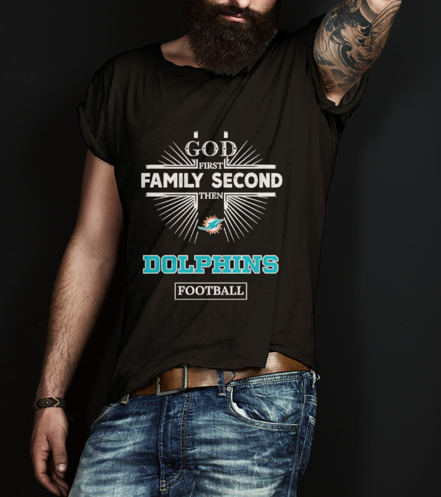 God First Family Second Then Miami Dolphins Football Fan Gear T-Shirt