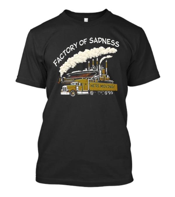 Factory Of Sadness Truck We're Moving Industrial Humor T-Shirt