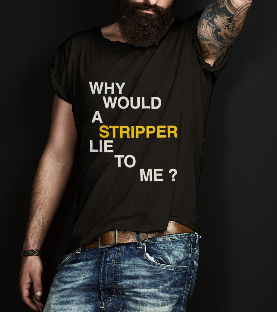 Why Would A Stripper Lie To Me Question T-Shirt