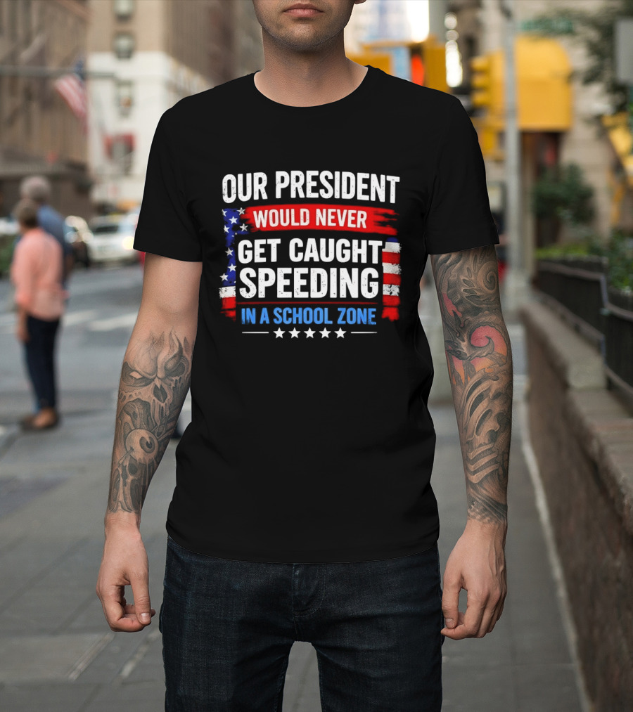 Our President Would Never Get Caught Speeding Stars And Stripes School Zone T-Shirt