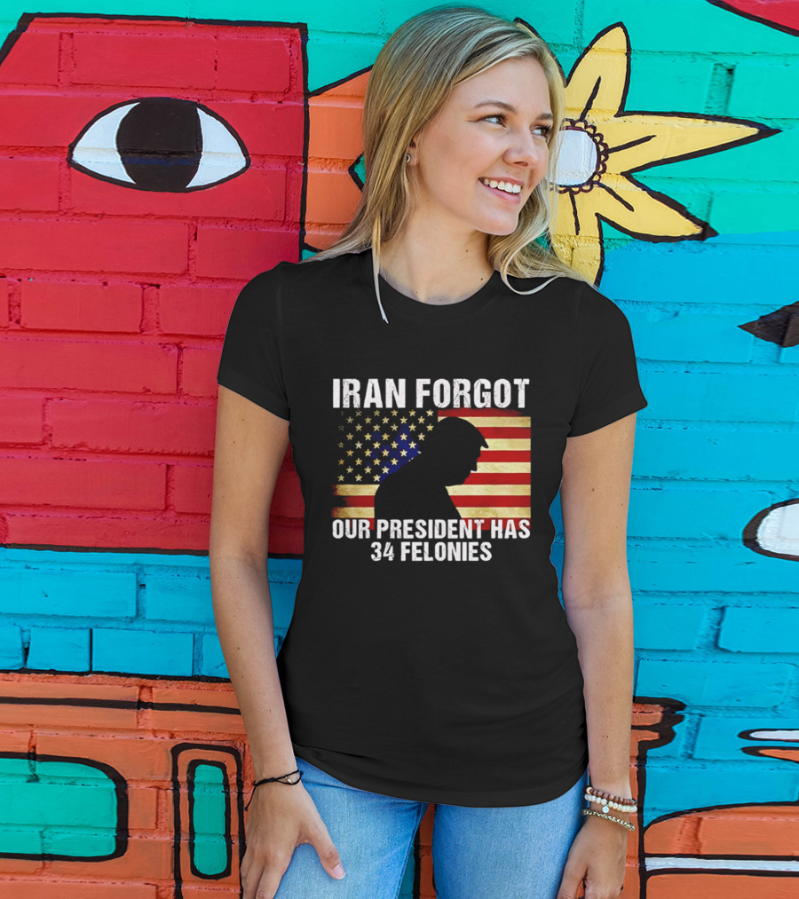 Iran Forgot Our President Has 34 Felonies American Flag Stars T-Shirt