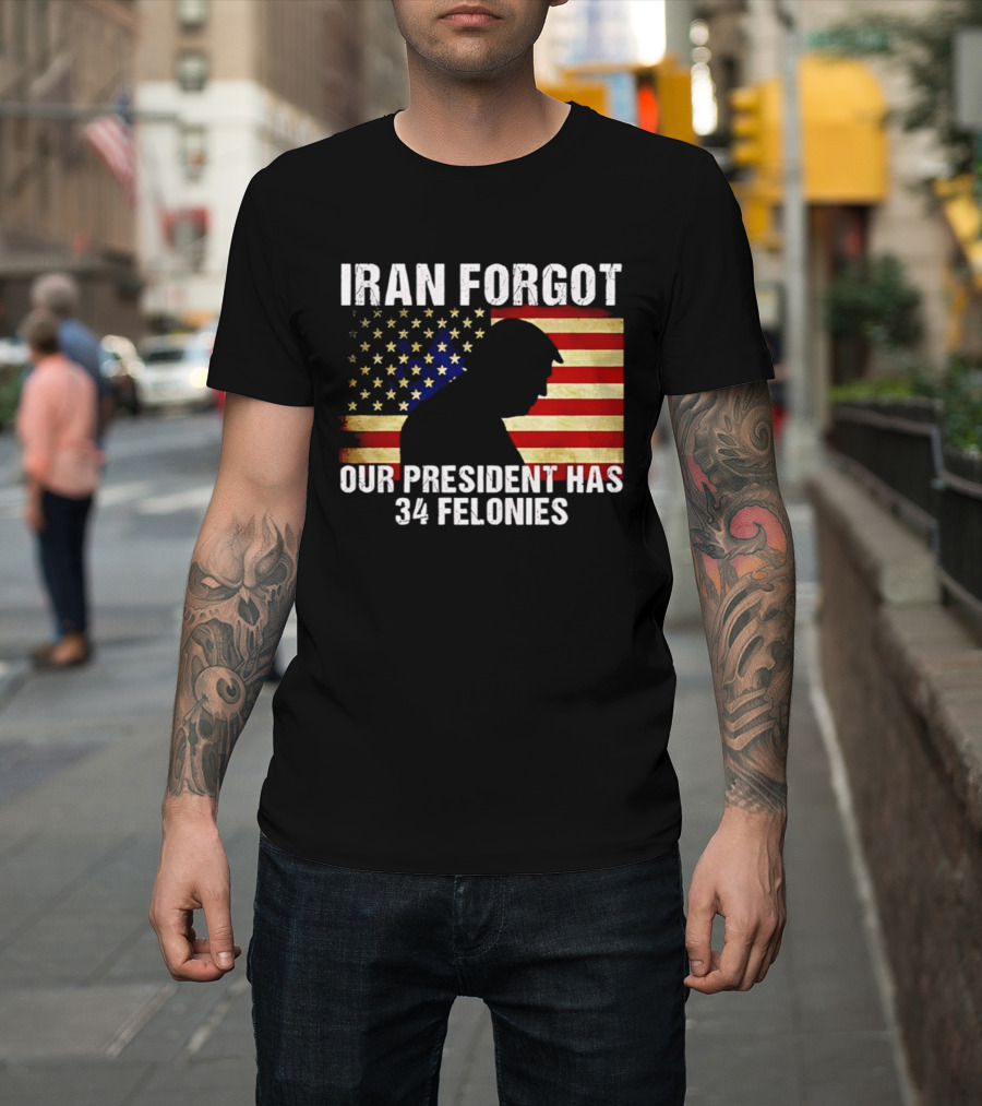 Iran Forgot Our President Has 34 Felonies American Flag Stars T-Shirt