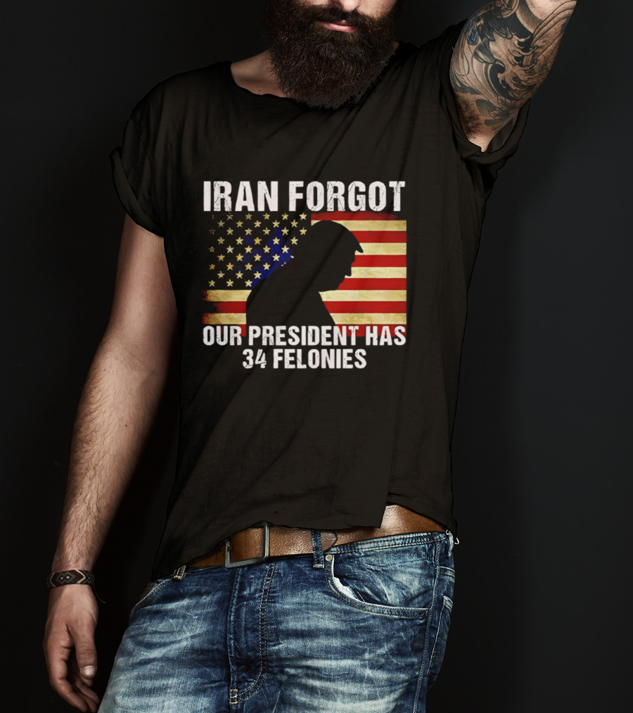 Iran Forgot Our President Has 34 Felonies American Flag Stars T-Shirt
