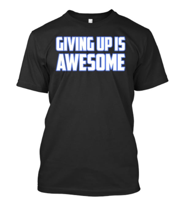 Giving Up Is Awesome White And Blue T-Shirt