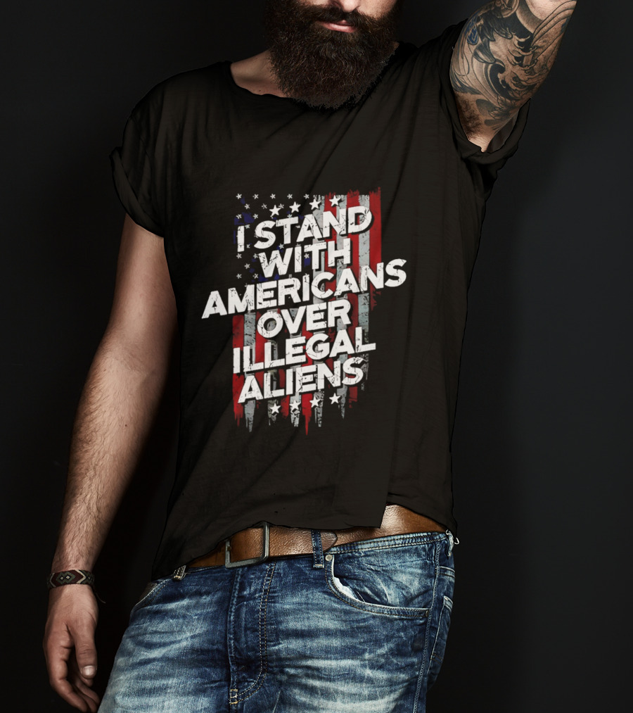 I Stand With Americans Over Illegal Aliens Stars And Stripes T-Shirt