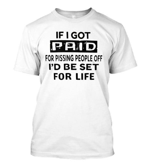 If I Got Paid For Pissing People Off I'd Be Set For Life T-Shirt
