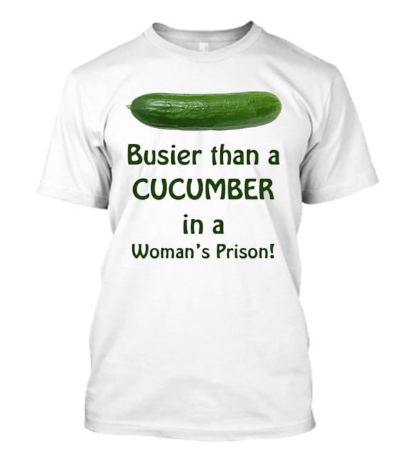 Busier Than A Cucumber In A Woman's Prison T-Shirt