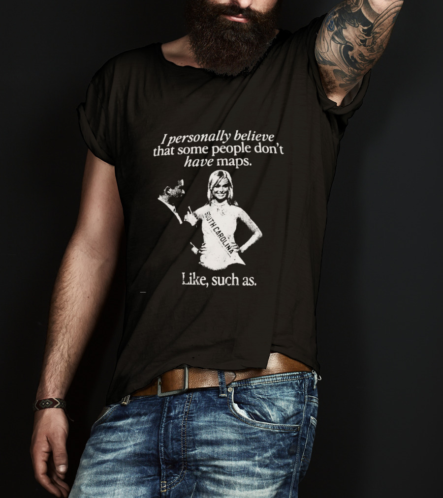I Personally Believe That Some People Don't Have Maps South Carolina Like Such As T-Shirt