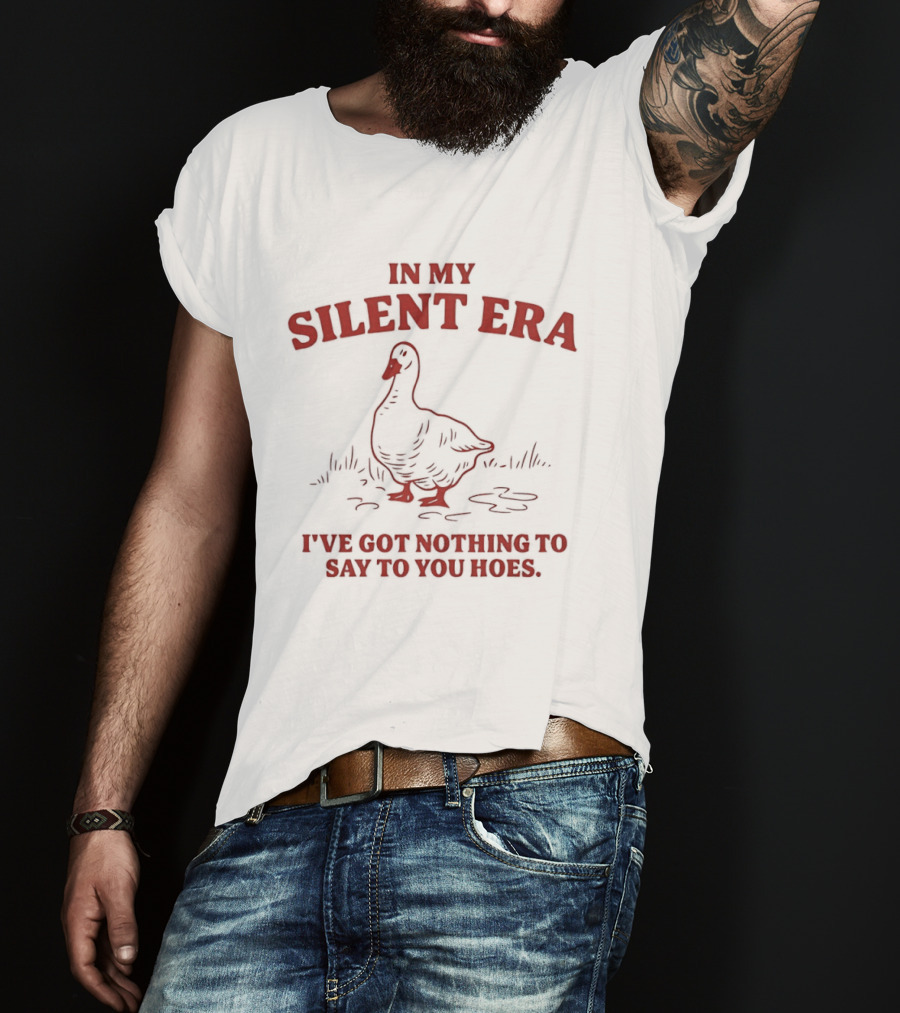 Goose In My Silent Era I've Got Nothing To Say To You Hoes T-Shirt