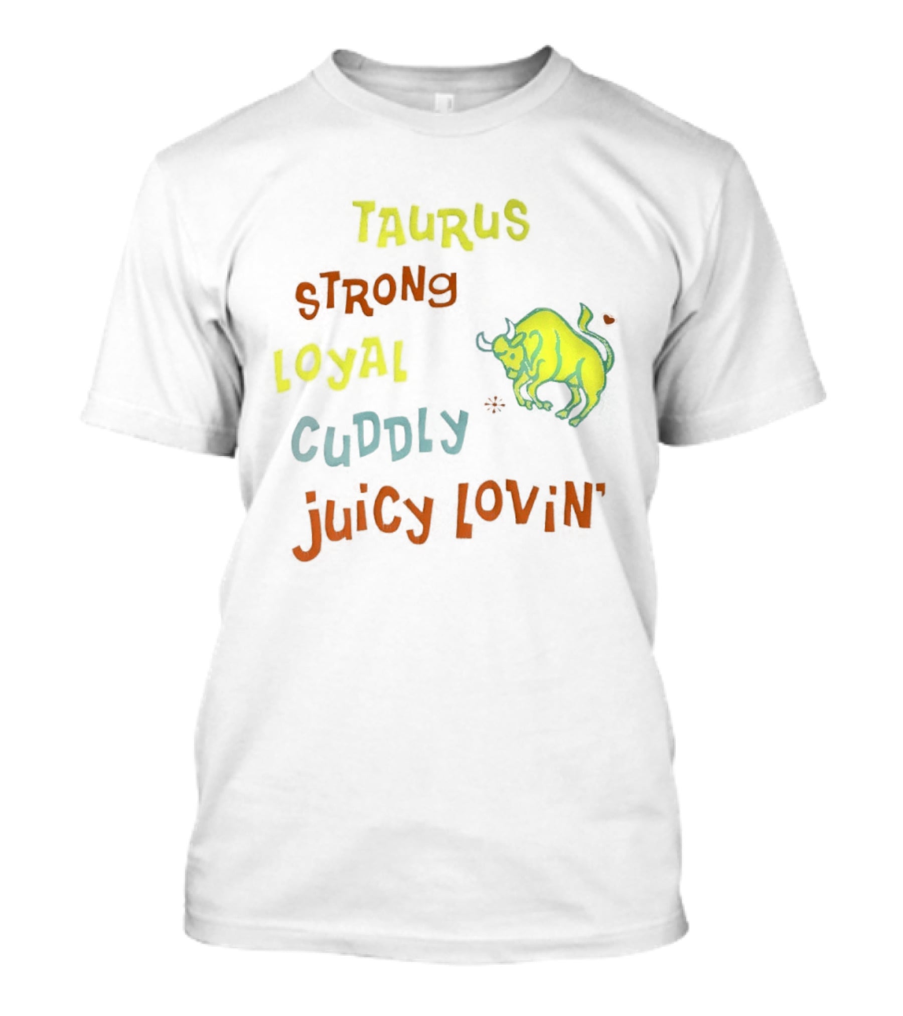 Taurus Strong Loyal Cuddly Juicy Lovin' Bull T-Shirt