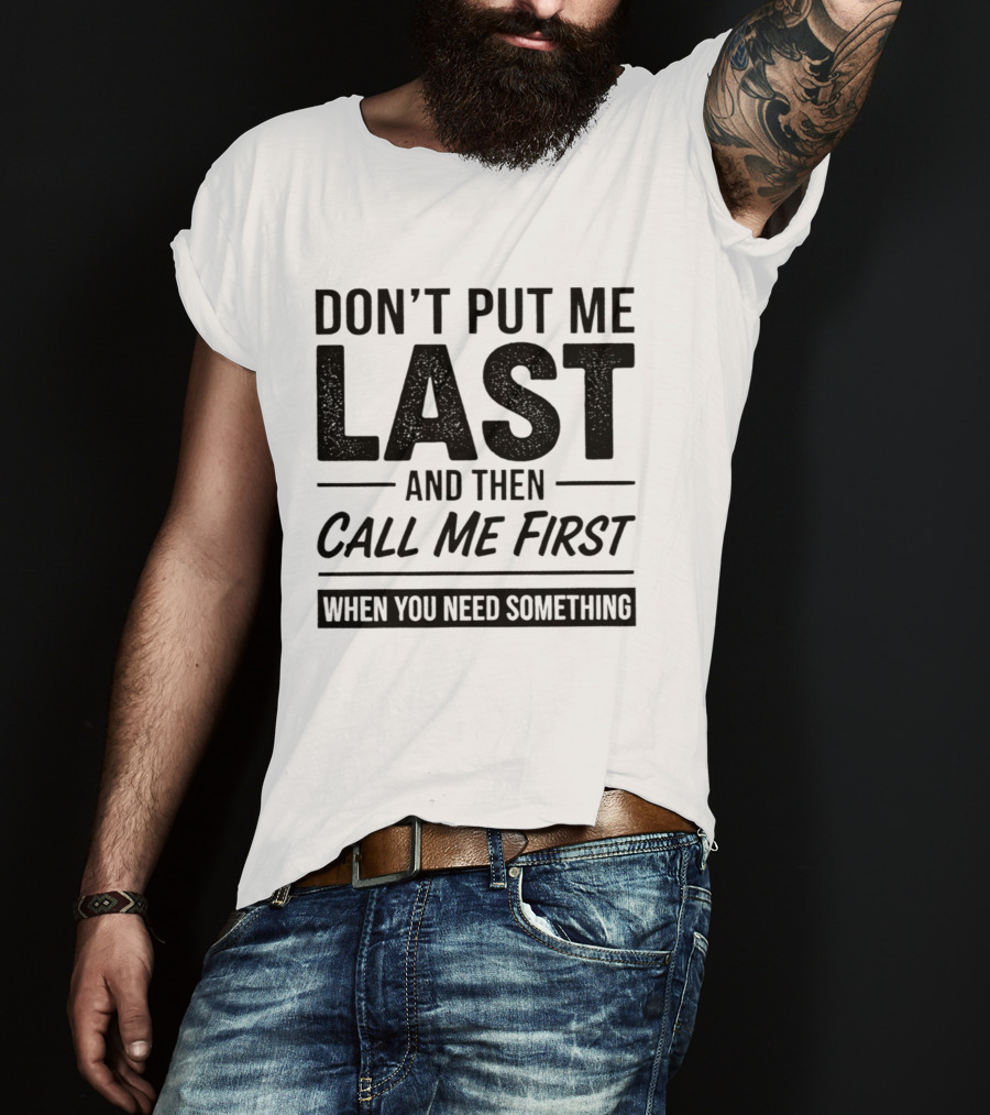 Don't Put Me Last Call Me First When You Need Something T-Shirt