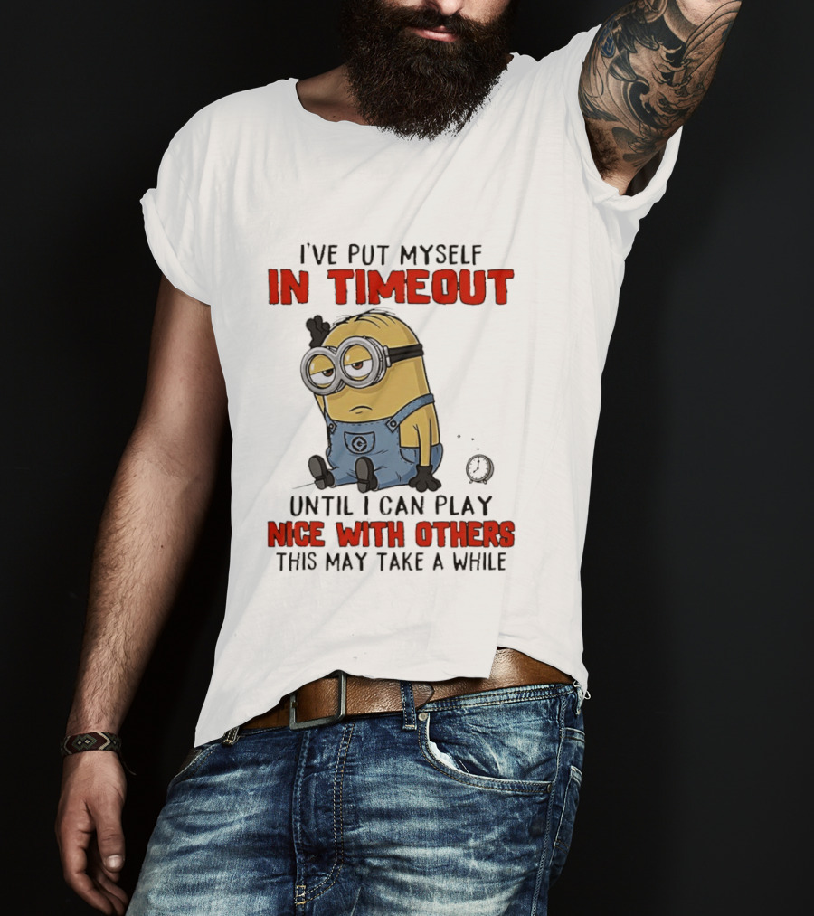I've Put Myself In Timeout Minion Until I Can Play Nice With Others This May Take A While T-Shirt