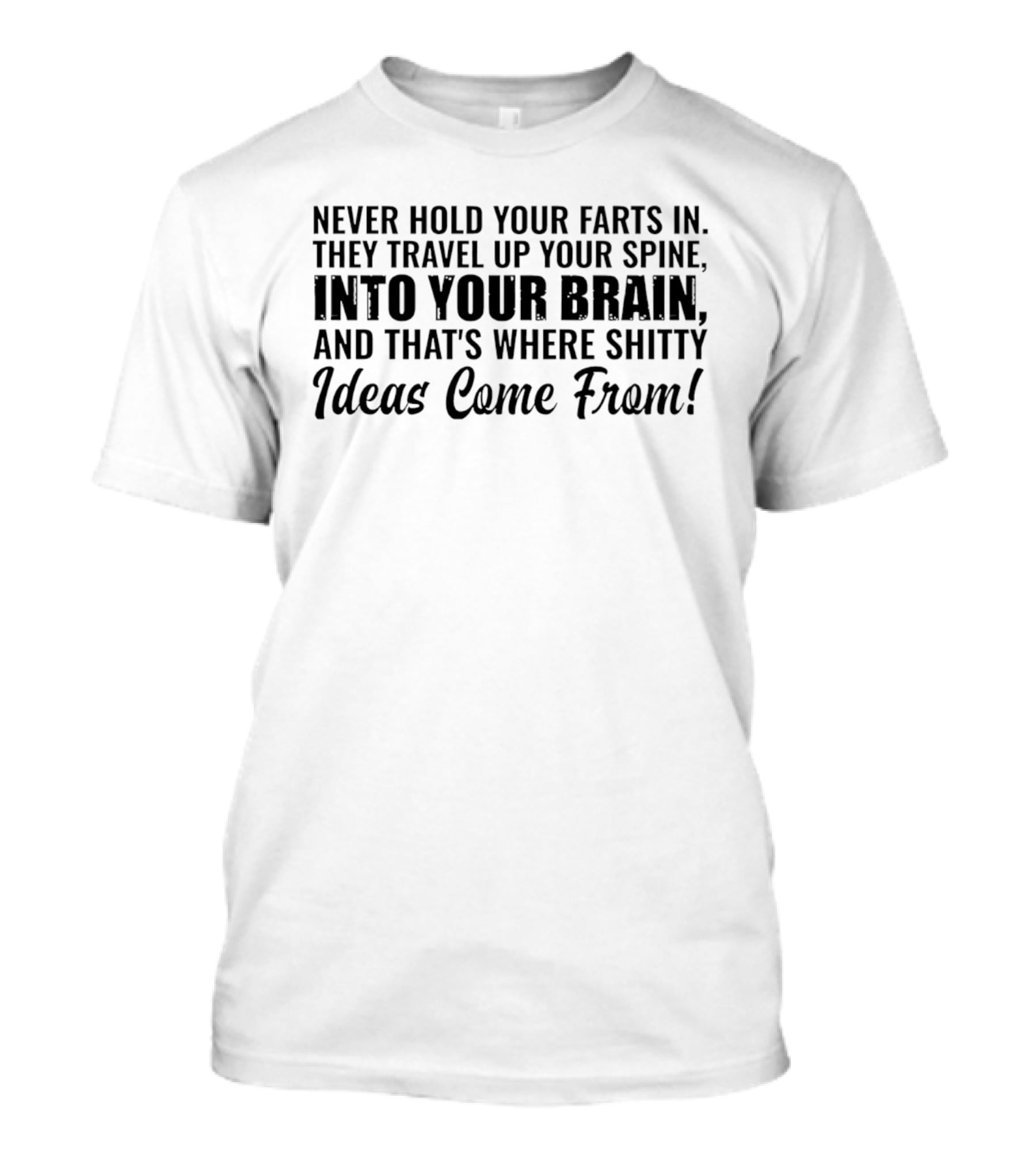 Never Hold Your Farts In They Travel Up Your Spine Into Your Brain And That's Where Shitty Ideas Come From T-Shirt