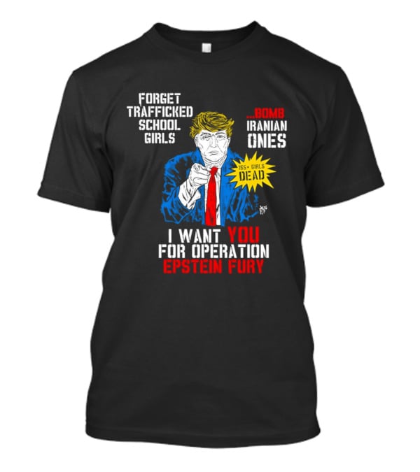 Forget Trafficked School Girls Trump Iranian Ones I Want You For Operation Epstein Fury T-Shirt