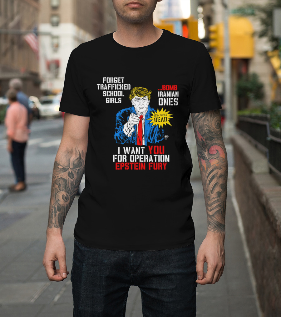Forget Trafficked School Girls Trump Iranian Ones I Want You For Operation Epstein Fury T-Shirt