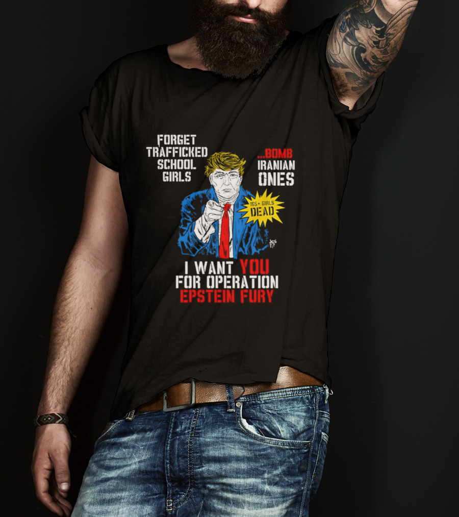 Forget Trafficked School Girls Trump Iranian Ones I Want You For Operation Epstein Fury T-Shirt