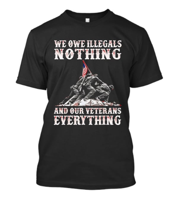 We Owe Illegals Nothing Veterans Everything Soldiers Memorial Flag T-Shirt