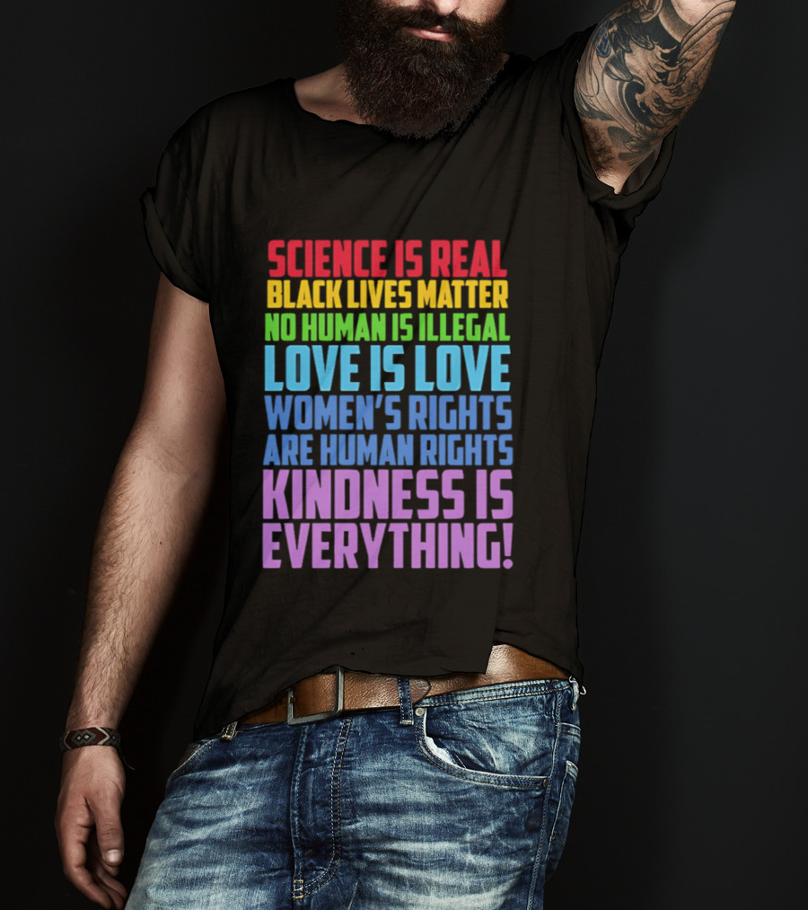 Science Is Real Black Lives Matter No Human Is Illegal Love Is Love Women's Rights Are Human Rights Kindness Is Everything T-Shirt