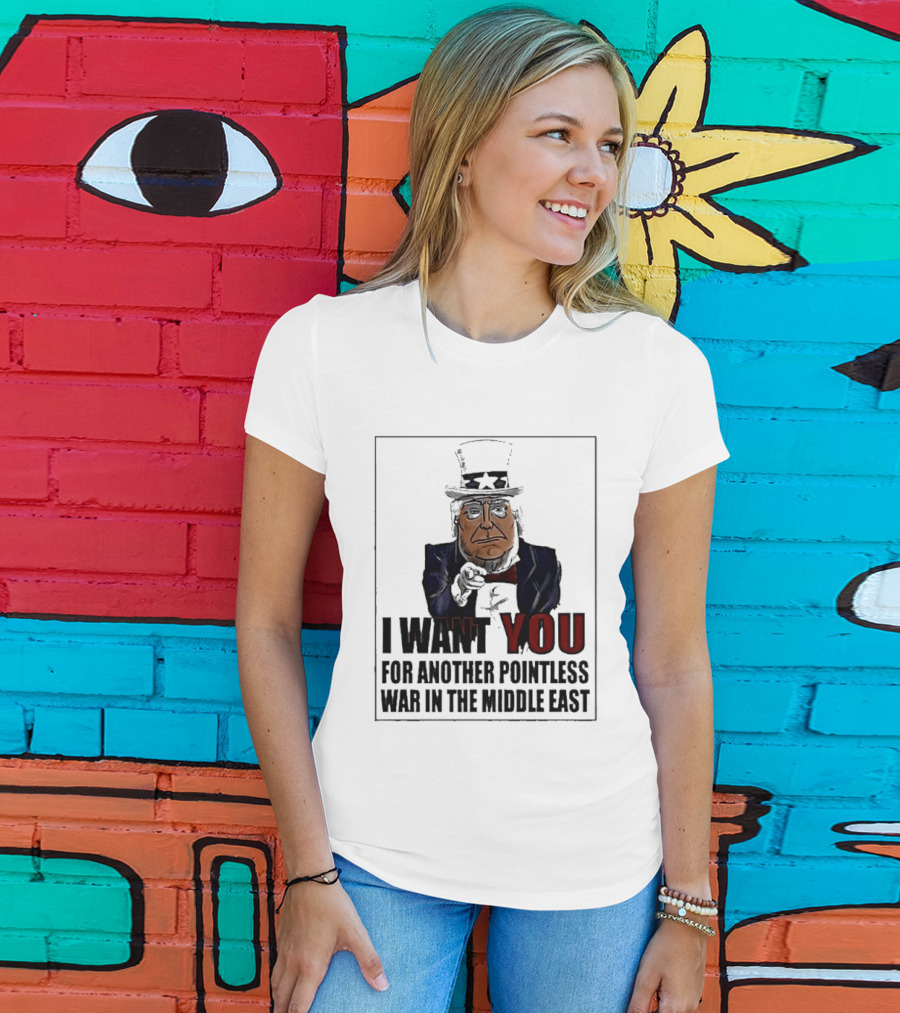 I Want You For Another Pointless War In The Middle East Donald Trump Uncle Sam T-Shirt