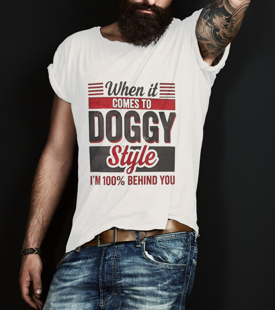 When It Comes To Doggy Style I'm 100% Behind You T-Shirt