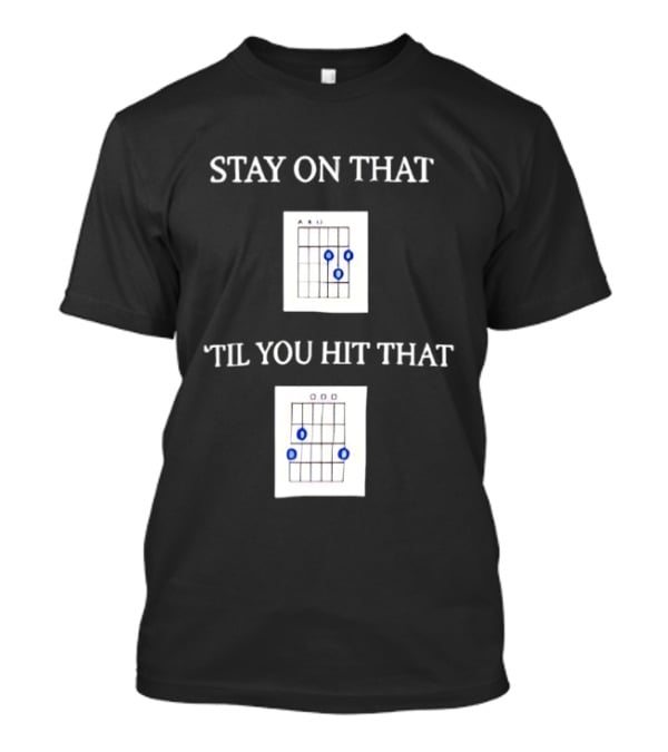 Stay On That Til You Hit That Guitar Chords Musician Humor T-Shirt