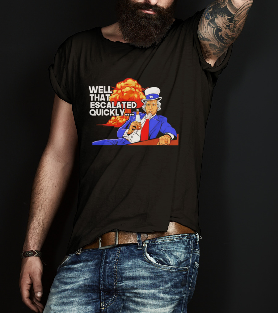Well That Escalated Quickly Uncle Sam Drinking Beer Explosion T-Shirt