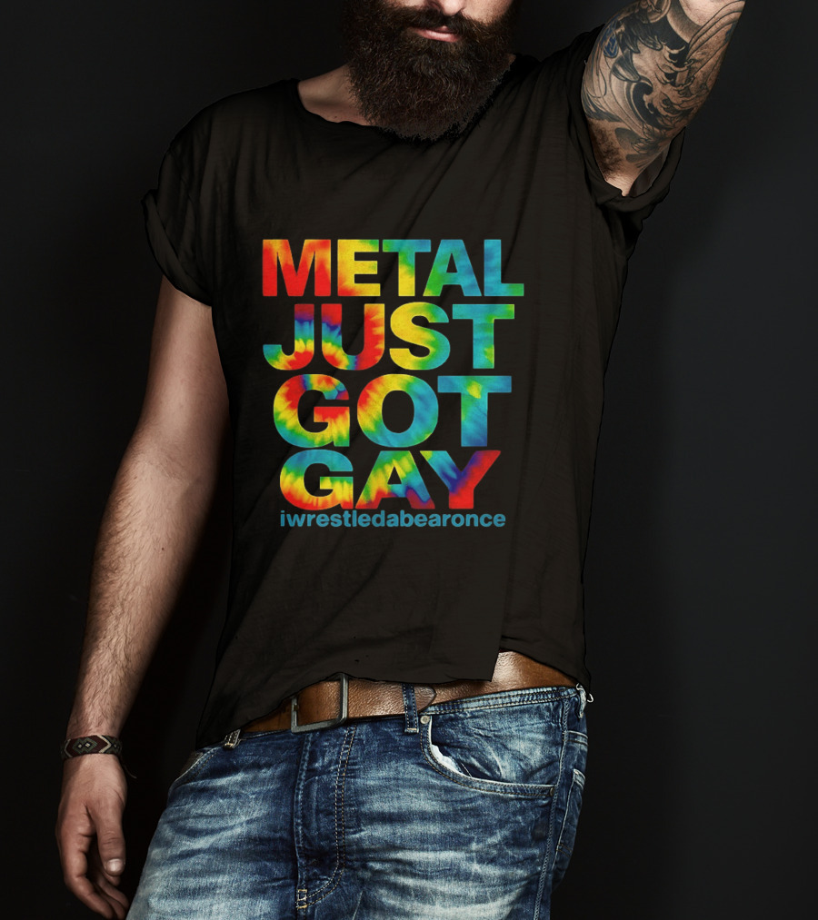 Metal Just Got Gay Iwrestledabearonce Tie Dye Rainbow T-Shirt