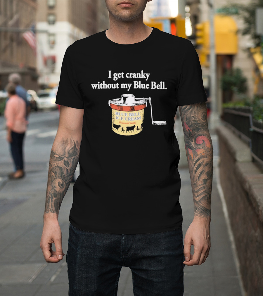 I Get Cranky Without My Blue Bell Homemade Vanilla Ice Cream T-Shirt