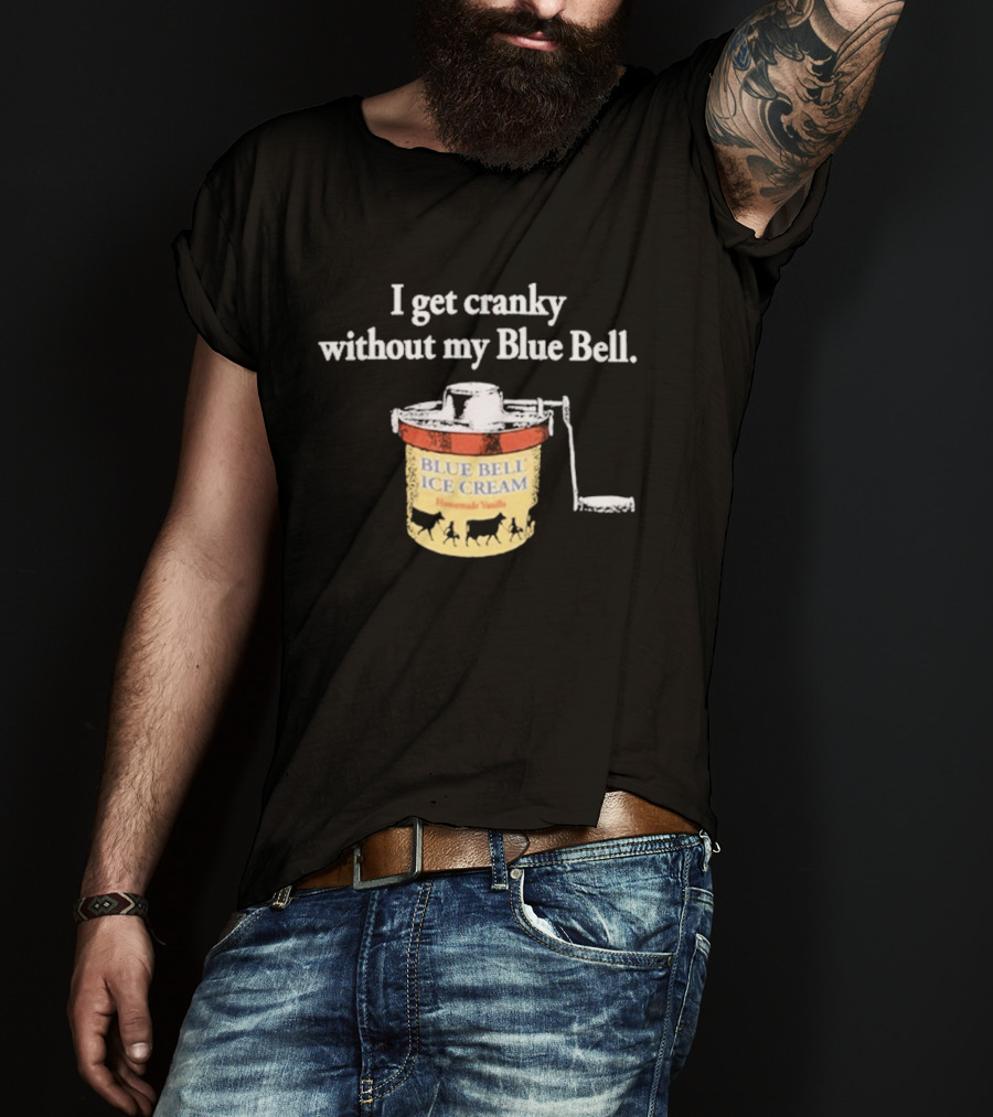 I Get Cranky Without My Blue Bell Homemade Vanilla Ice Cream T-Shirt
