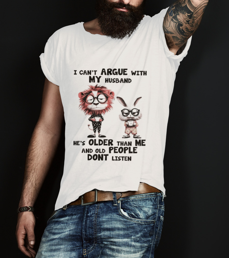 Lion Bunny I Can't Argue With My Husband He's Older Than Me And Old People Don't Listen T-Shirt