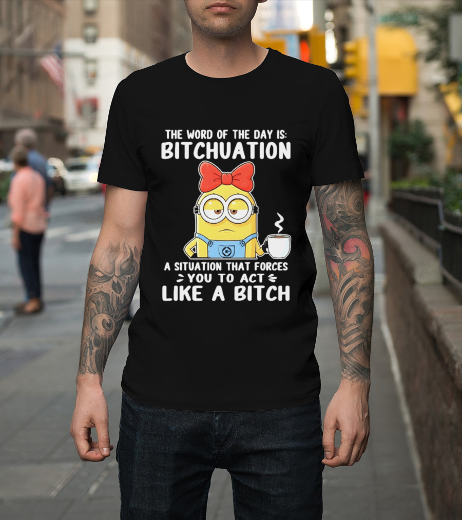 Minion The Word Of The Day Is Bitchuation Situation Forces You To Act Like A Bitch T-Shirt