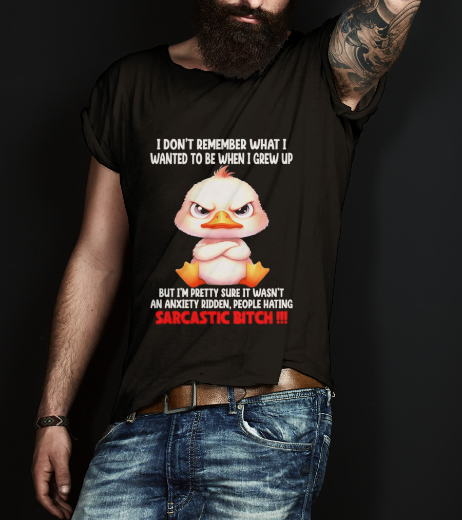 Grumpy Duck I Don't Remember What I Wanted To Be When I Grew Up Anxiety Ridden People Hating Sarcastic T-Shirt