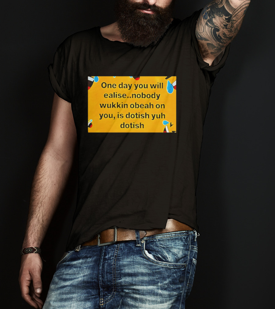 One Day You Will Realise Nobody Wukkin Obeah On You Is Dotish Yuh Dotish T-Shirt