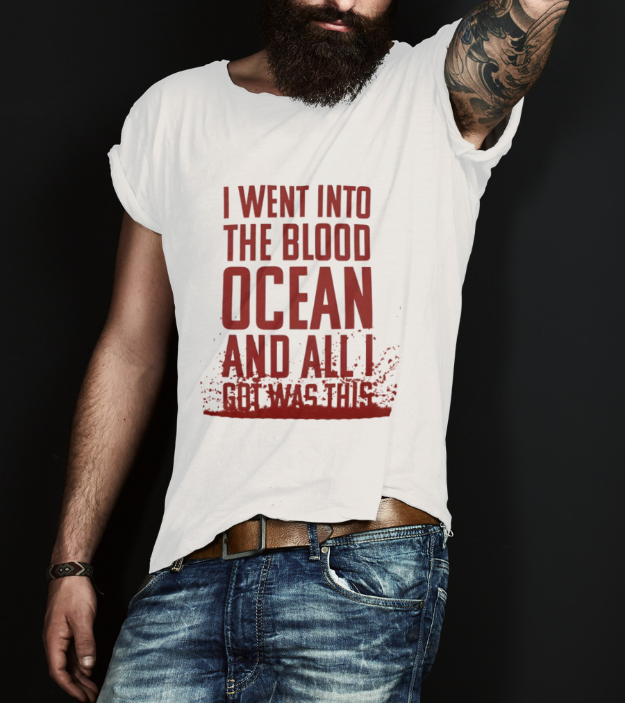I Went Into The Blood Ocean And All I Got Was This T-Shirt