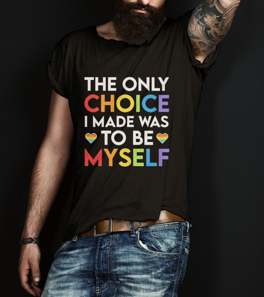 The Only Choice I Made Was To Be Myself LGBT Rainbow Hearts T-Shirt