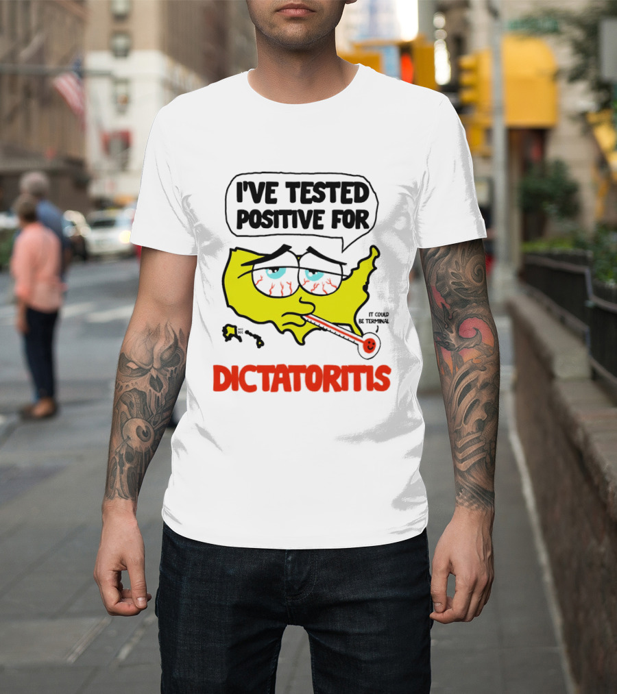 I've Tested Positive For Dictatoritis It Could Be Terminal T-Shirt