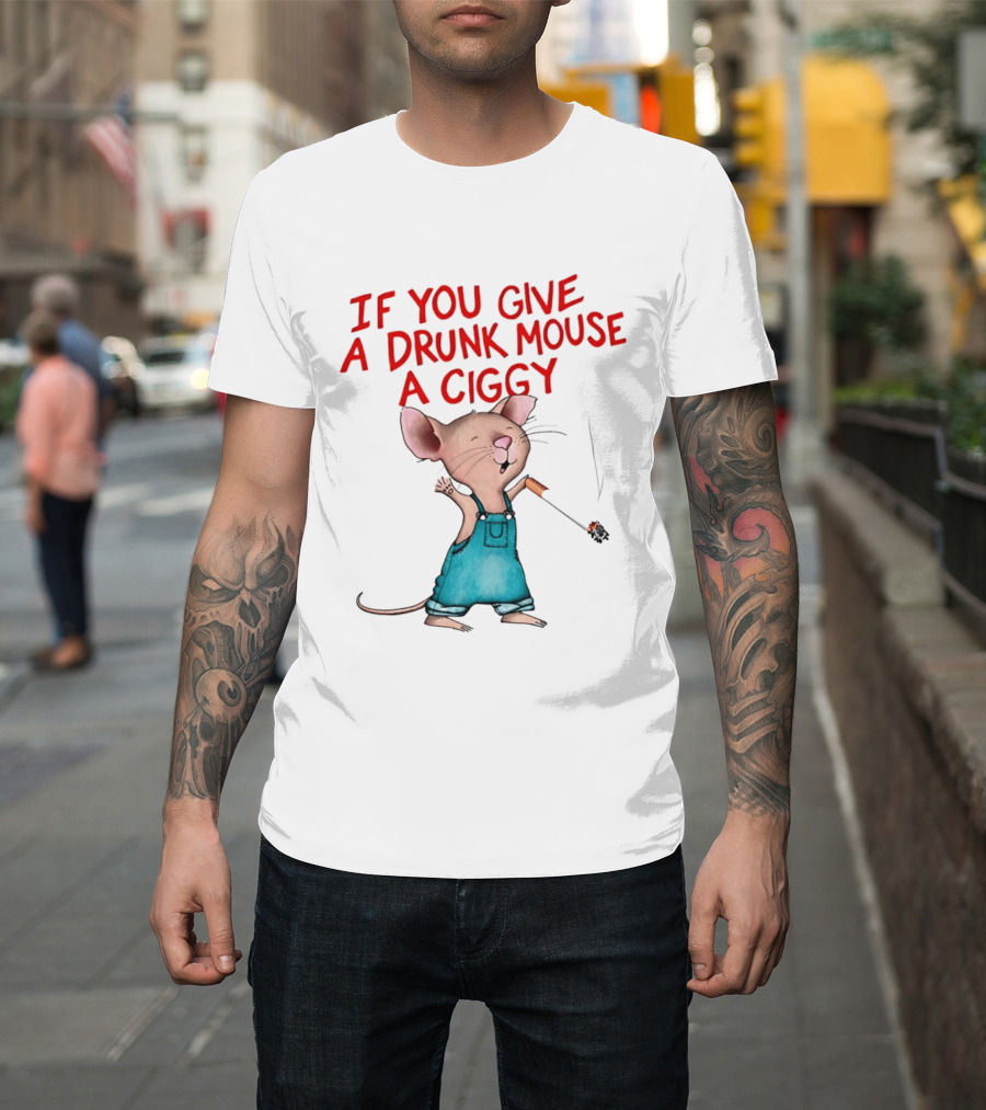 If You Give A Drunk Mouse A Ciggy Smoking Humorous Mouse T-Shirt