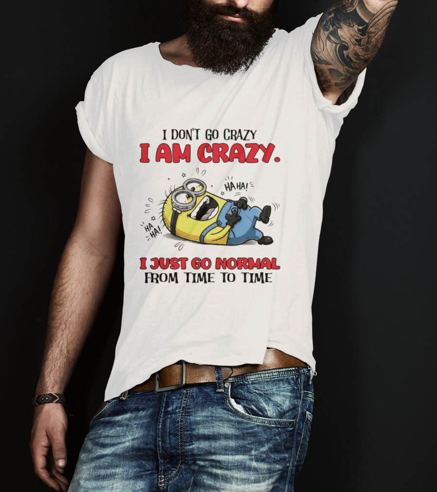 Minion I Don't Go Crazy I Am Crazy Haha I Just Go Normal From Time To Time T-Shirt