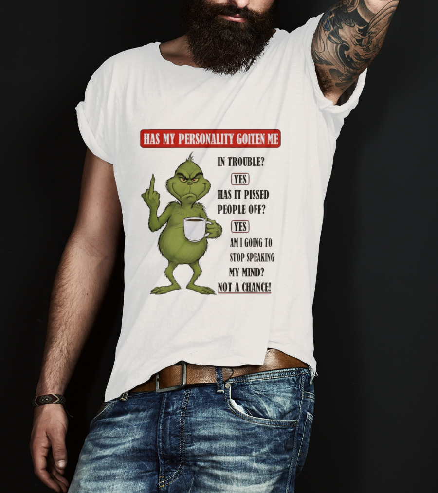 Has My Personality Gotten Me In Trouble Yes Has It Pissed People Off Yes What Was The Question Again Grinch T-Shirt